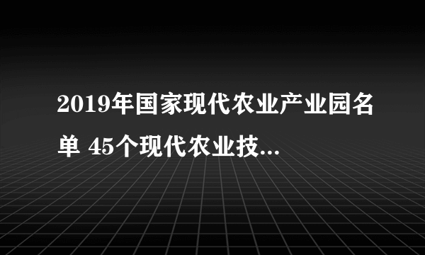 2019年国家现代农业产业园名单 45个现代农业技术园区名单一览