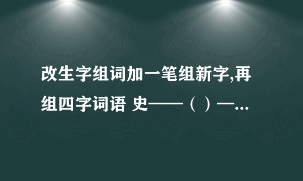 改生字组词加一笔组新字,再组四字词语 史——（）——（）改一笔组新字,组四字词语天——()——()竿——（）——（）旧—