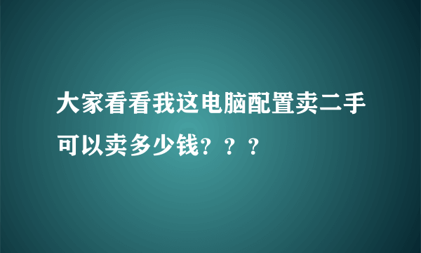 大家看看我这电脑配置卖二手可以卖多少钱？？？