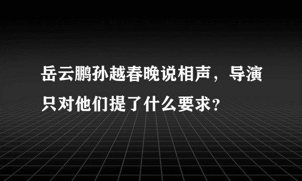 岳云鹏孙越春晚说相声，导演只对他们提了什么要求？