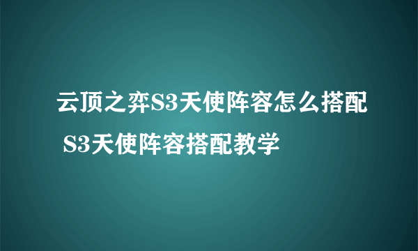 云顶之弈S3天使阵容怎么搭配 S3天使阵容搭配教学