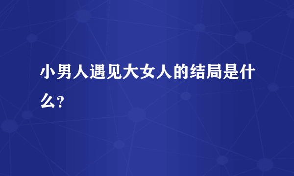 小男人遇见大女人的结局是什么？