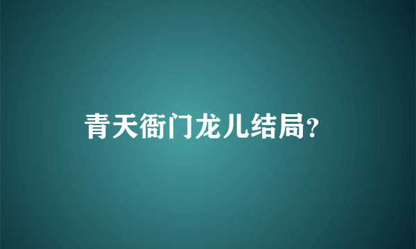 青天衙门龙儿结局？