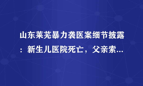 山东莱芜暴力袭医案细节披露：新生儿医院死亡，父亲索要遗体无果杀医，6天后获政府5万抚恤金, 你怎么看？