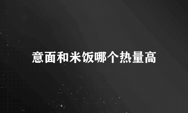 意面和米饭哪个热量高