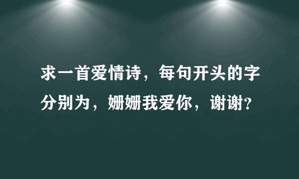 求一首爱情诗，每句开头的字分别为，姗姗我爱你，谢谢？