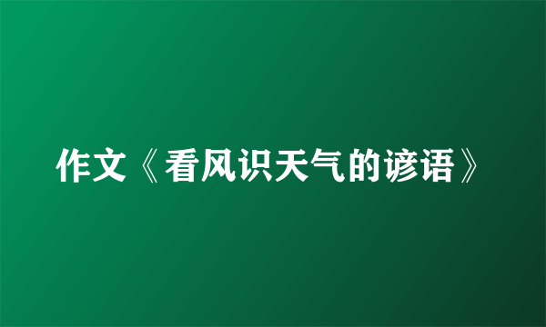 作文《看风识天气的谚语》