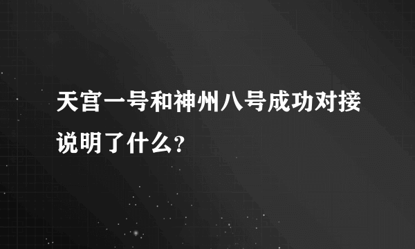 天宫一号和神州八号成功对接说明了什么？