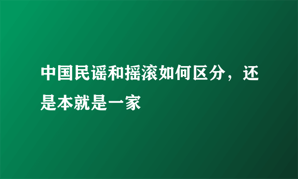 中国民谣和摇滚如何区分，还是本就是一家