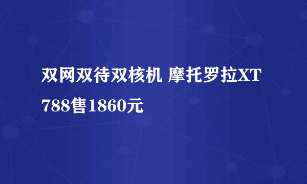 双网双待双核机 摩托罗拉XT788售1860元