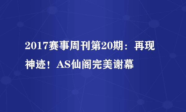 2017赛事周刊第20期：再现神迹！AS仙阁完美谢幕