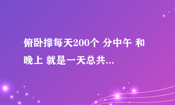 俯卧撑每天200个 分中午 和 晚上 就是一天总共200个 我胸部肥肉比较多 多久能出肌肉 最好能平