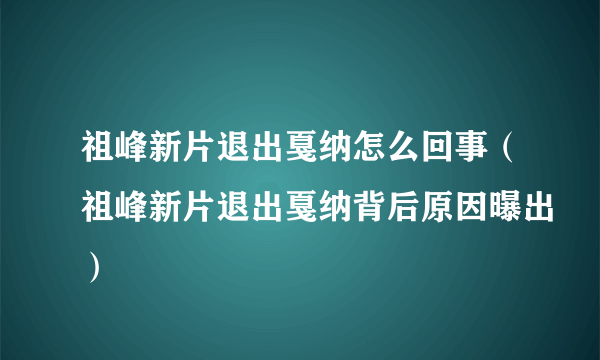 祖峰新片退出戛纳怎么回事（祖峰新片退出戛纳背后原因曝出）