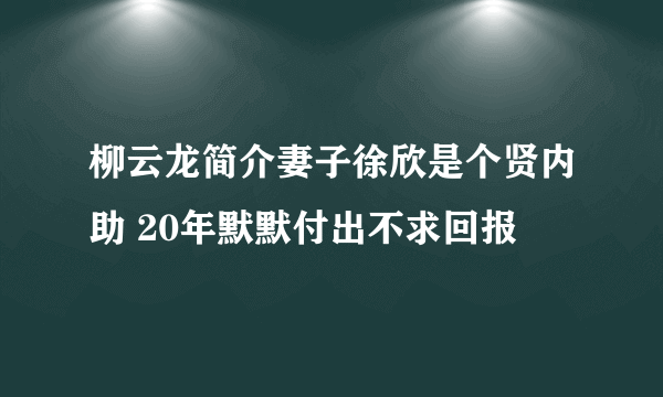 柳云龙简介妻子徐欣是个贤内助 20年默默付出不求回报