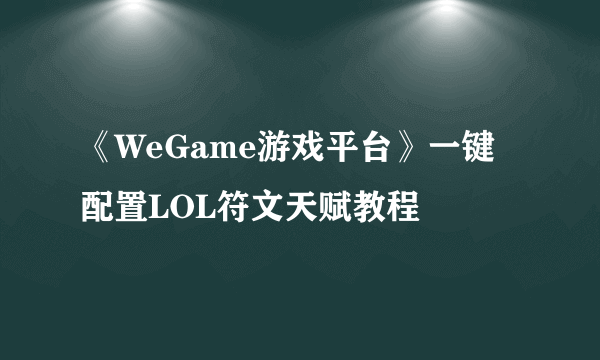 《WeGame游戏平台》一键配置LOL符文天赋教程