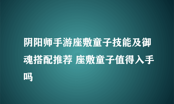 阴阳师手游座敷童子技能及御魂搭配推荐 座敷童子值得入手吗