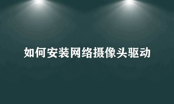 如何安装网络摄像头驱动