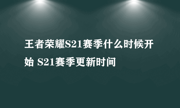 王者荣耀S21赛季什么时候开始 S21赛季更新时间