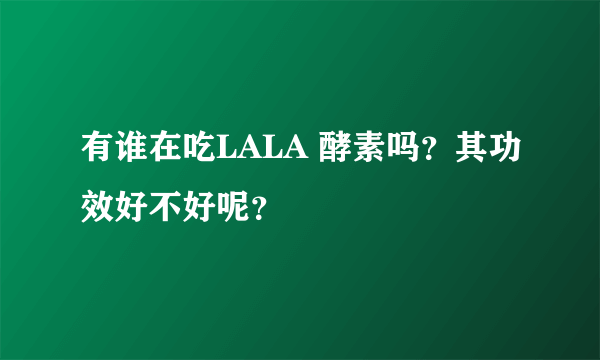 有谁在吃LALA 酵素吗？其功效好不好呢？