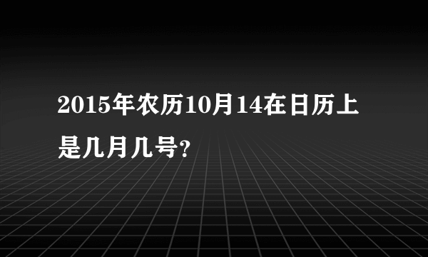 2015年农历10月14在日历上是几月几号？