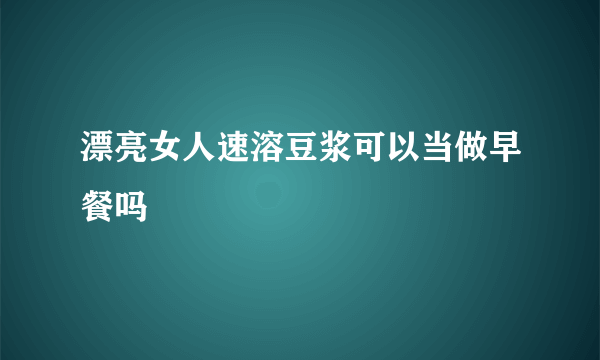 漂亮女人速溶豆浆可以当做早餐吗