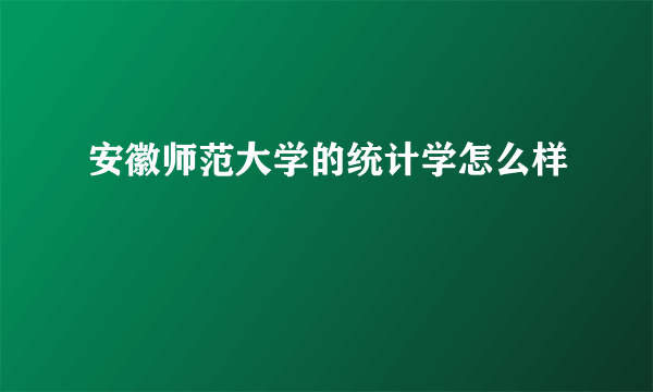 安徽师范大学的统计学怎么样