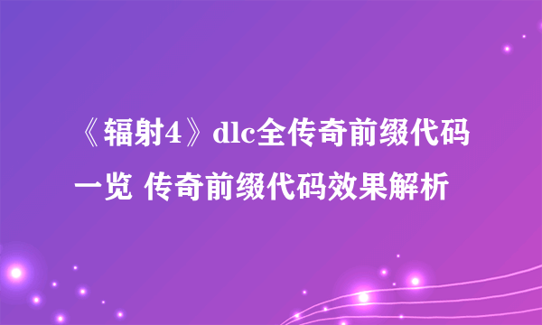 《辐射4》dlc全传奇前缀代码一览 传奇前缀代码效果解析