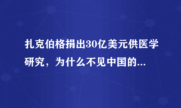 扎克伯格捐出30亿美元供医学研究，为什么不见中国的富人们这么做？