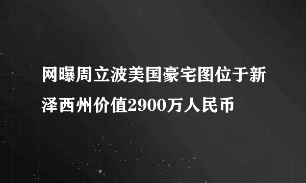 网曝周立波美国豪宅图位于新泽西州价值2900万人民币