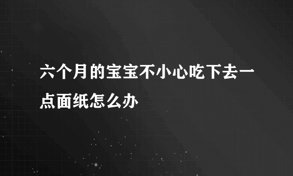 六个月的宝宝不小心吃下去一点面纸怎么办