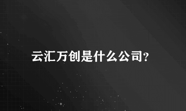 云汇万创是什么公司？