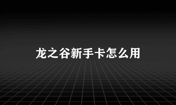 龙之谷新手卡怎么用