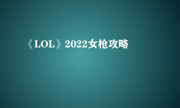 《LOL》2022女枪攻略