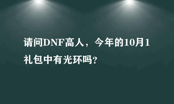 请问DNF高人，今年的10月1礼包中有光环吗？