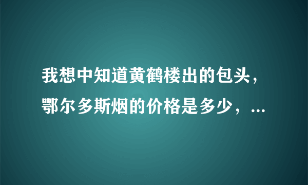 我想中知道黄鹤楼出的包头，鄂尔多斯烟的价格是多少，真的是3000多一条？