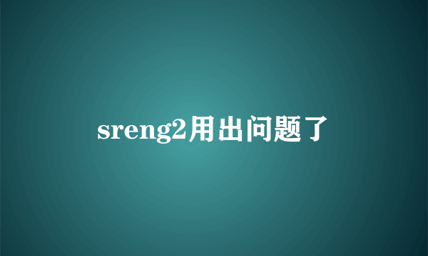 sreng2用出问题了