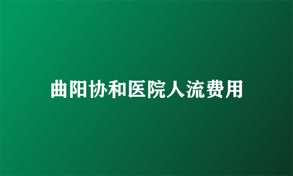 曲阳协和医院人流费用