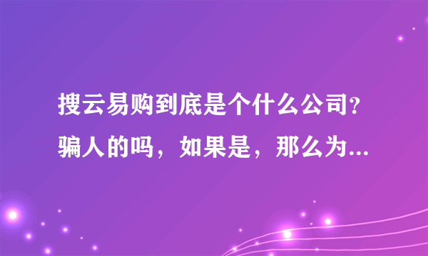 搜云易购到底是个什么公司？骗人的吗，如果是，那么为何没有被查封？