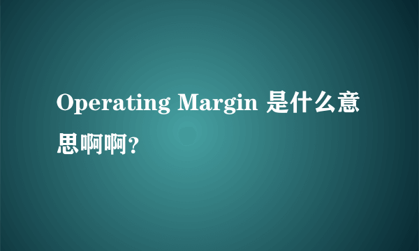 Operating Margin 是什么意思啊啊？