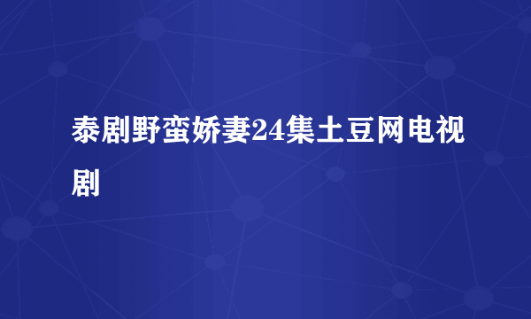 泰剧野蛮娇妻24集土豆网电视剧