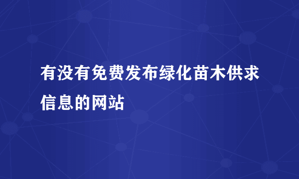 有没有免费发布绿化苗木供求信息的网站