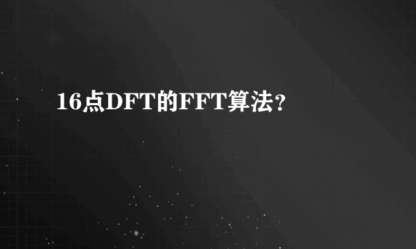 16点DFT的FFT算法？