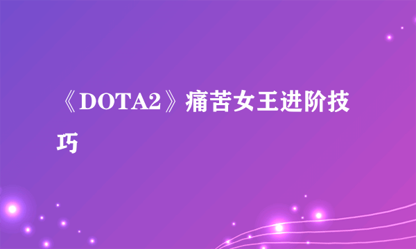 《DOTA2》痛苦女王进阶技巧