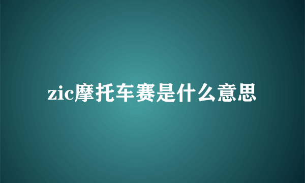 zic摩托车赛是什么意思