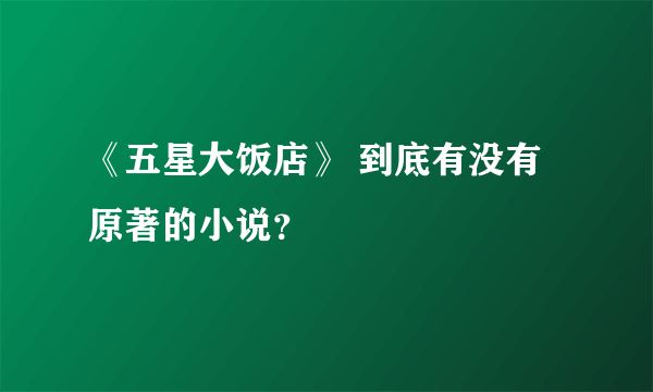 《五星大饭店》 到底有没有原著的小说？