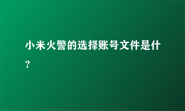 小米火警的选择账号文件是什？