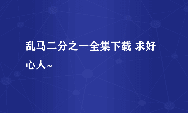 乱马二分之一全集下载 求好心人~