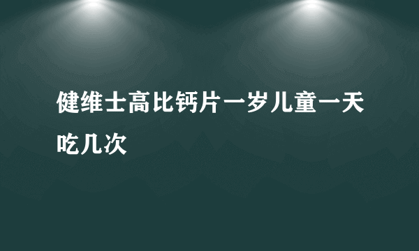 健维士高比钙片一岁儿童一天吃几次