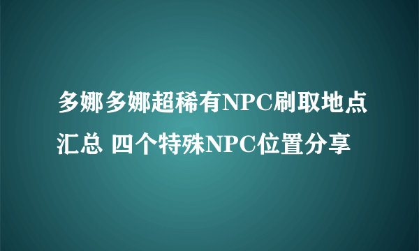 多娜多娜超稀有NPC刷取地点汇总 四个特殊NPC位置分享