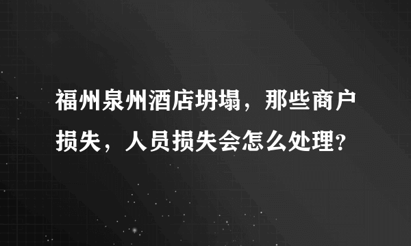 福州泉州酒店坍塌，那些商户损失，人员损失会怎么处理？